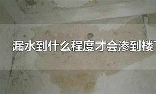 漏水到什么程度才会渗到楼下_漏水到什么程